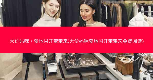 天价妈咪：爹地闪开宝宝来(天价妈咪爹地闪开宝宝来免费阅读)