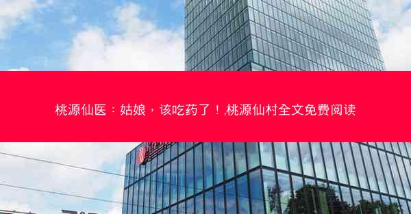 桃源仙医：姑娘，该吃药了！,桃源仙村全文免费阅读