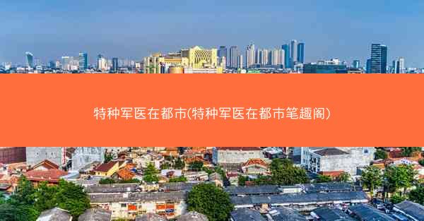 特种军医在都市(特种军医在都市笔趣阁)