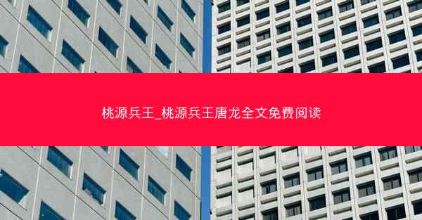 桃源兵王_桃源兵王唐龙全文免费阅读