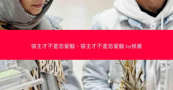 宿主才不是恋爱脑、宿主才不是恋爱脑 by祯善
