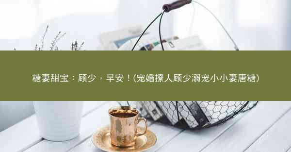 糖妻甜宝：顾少，早安！(宠婚撩人顾少溺宠小小妻唐糖)