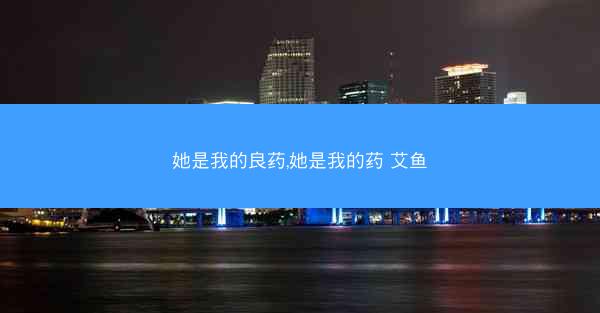 她是我的良药,她是我的药 艾鱼