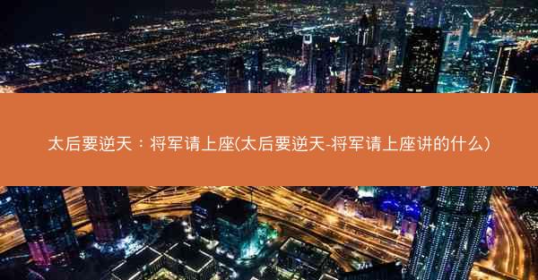 太后要逆天：将军请上座(太后要逆天-将军请上座讲的什么)