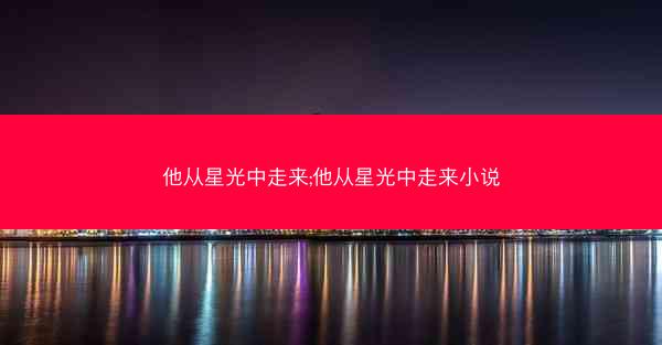 他从星光中走来;他从星光中走来小说