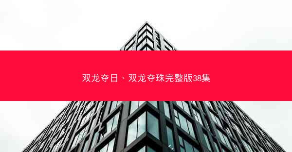 双龙夺日、双龙夺珠完整版38集