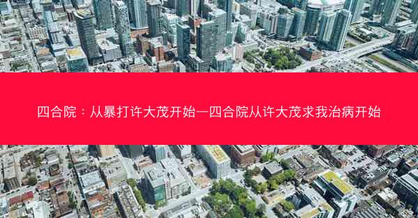 四合院：从暴打许大茂开始—四合院从许大茂求我治病开始