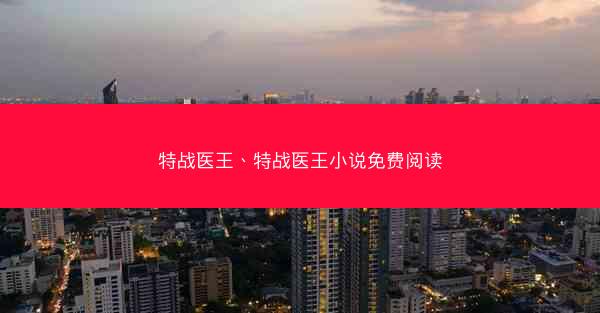 特战医王、特战医王小说免费阅读