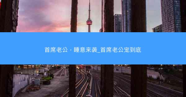 首席老公，睡意来袭_首席老公宠到底
