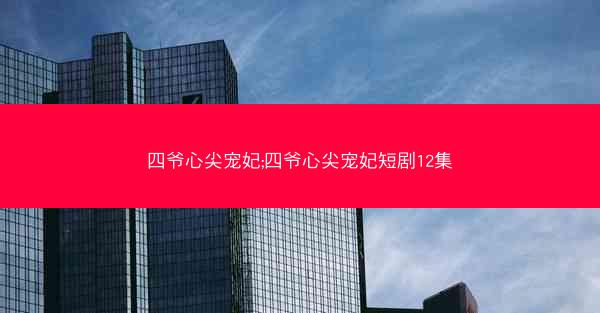 四爷心尖宠妃;四爷心尖宠妃短剧12集