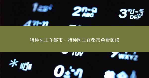 特种医王在都市、特种医王在都市免费阅读