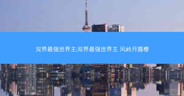 双界最强世界主;双界最强世界主 风岭月露樱