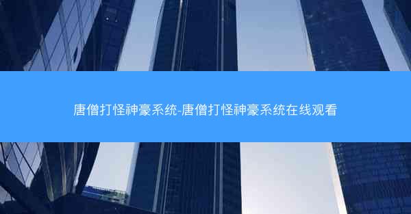 唐僧打怪神豪系统-唐僧打怪神豪系统在线观看