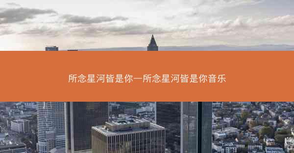 所念星河皆是你—所念星河皆是你音乐
