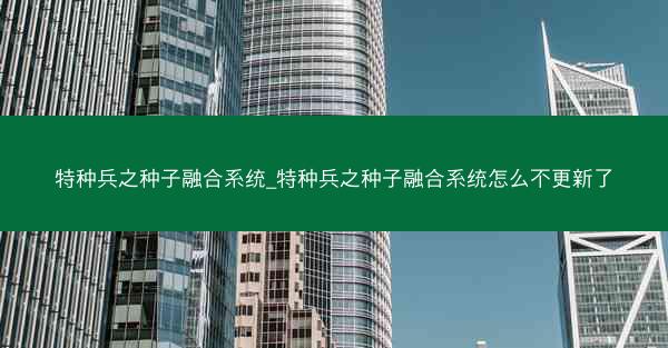 特种兵之种子融合系统_特种兵之种子融合系统怎么不更新了