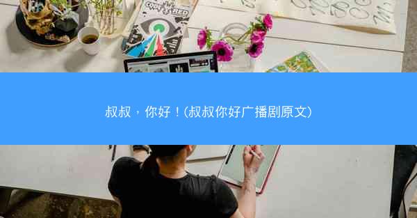 叔叔，你好！(叔叔你好广播剧原文)