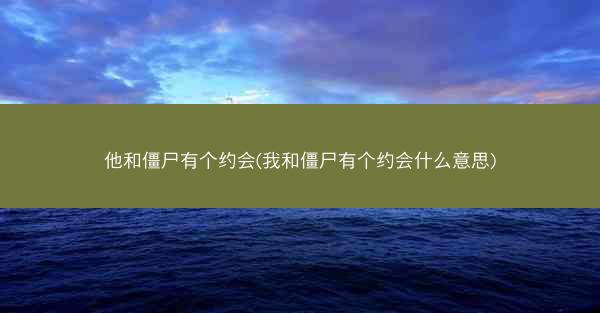他和僵尸有个约会(我和僵尸有个约会什么意思)