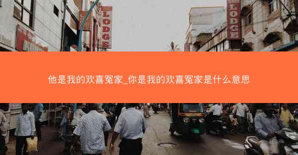 他是我的欢喜冤家_你是我的欢喜冤家是什么意思