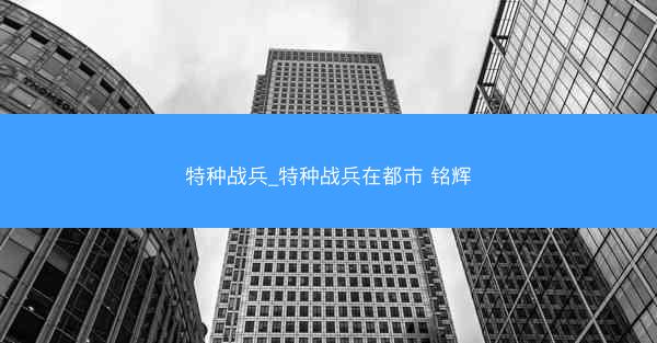 特种战兵_特种战兵在都市 铭辉