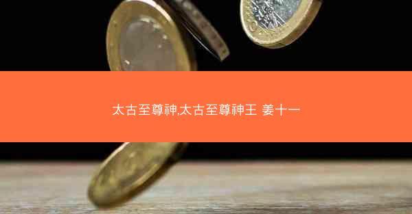 太古至尊神,太古至尊神王 姜十一