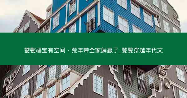 饕餮福宝有空间，荒年带全家躺赢了_饕餮穿越年代文