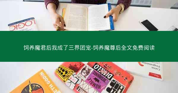 饲养魔君后我成了三界团宠-饲养魔尊后全文免费阅读
