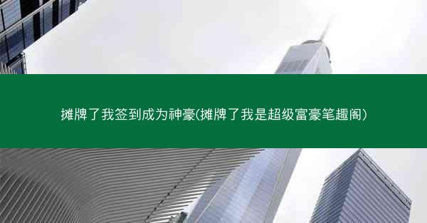 摊牌了我签到成为神豪(摊牌了我是超级富豪笔趣阁)