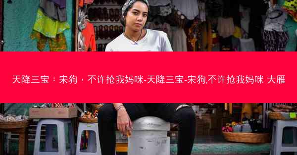 天降三宝：宋狗，不许抢我妈咪-天降三宝-宋狗,不许抢我妈咪 大雁