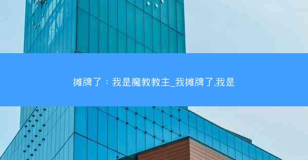 摊牌了：我是魔教教主_我摊牌了,我是