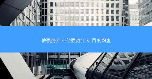 他强势介入;他强势介入 百度网盘