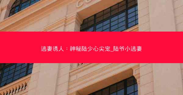 逃妻诱人：神秘陆少心尖宠_陆爷小逃妻