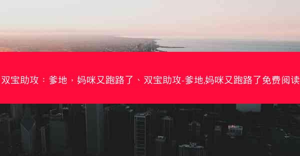双宝助攻：爹地，妈咪又跑路了、双宝助攻-爹地,妈咪又跑路了免费阅读