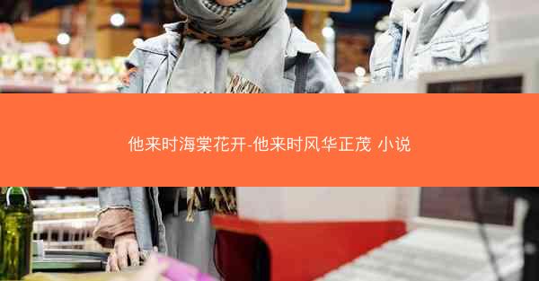 他来时海棠花开-他来时风华正茂 小说