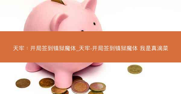 天牢：开局签到镇狱魔体_天牢-开局签到镇狱魔体 我是真滴菜