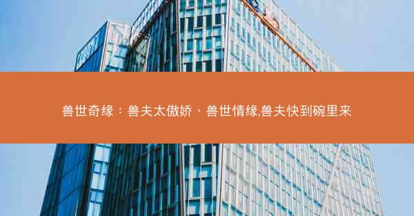 兽世奇缘：兽夫太傲娇、兽世情缘,兽夫快到碗里来