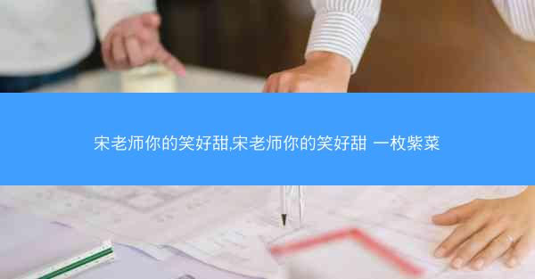 宋老师你的笑好甜,宋老师你的笑好甜 一枚紫菜