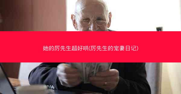 她的厉先生超好哄(厉先生的宠妻日记)