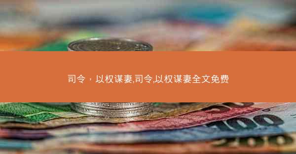 司令，以权谋妻,司令,以权谋妻全文免费
