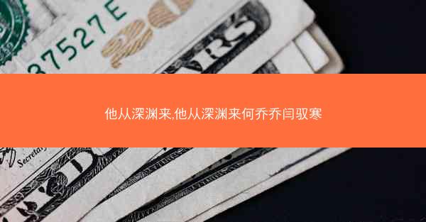 他从深渊来,他从深渊来何乔乔闫驭寒