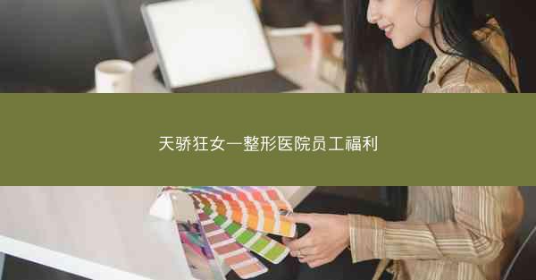 天骄狂女—整形医院员工福利