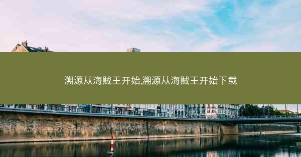 溯源从海贼王开始,溯源从海贼王开始下载