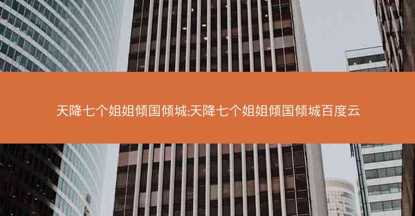 天降七个姐姐倾国倾城;天降七个姐姐倾国倾城百度云