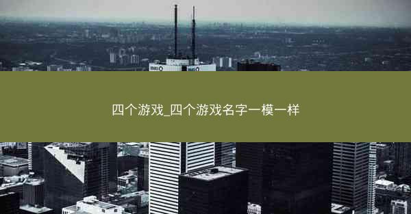 四个游戏_四个游戏名字一模一样