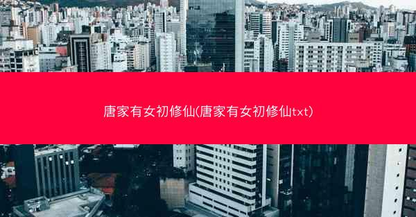 唐家有女初修仙(唐家有女初修仙txt)