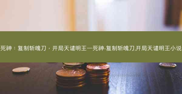 死神：复制斩魄刀，开局天谴明王—死神-复制斩魄刀,开局天谴明王小说