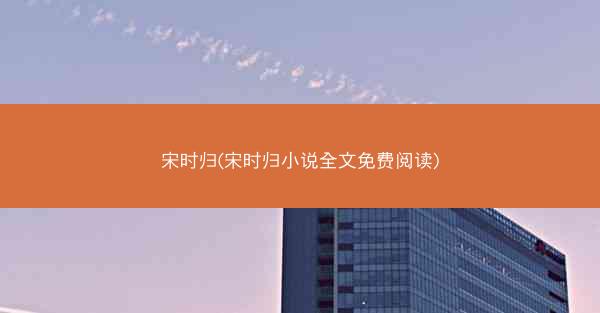 宋时归(宋时归小说全文免费阅读)