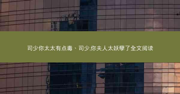 司少你太太有点毒、司少,你夫人太妖孽了全文阅读