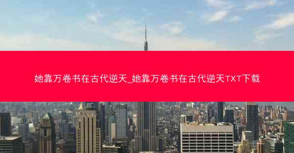 她靠万卷书在古代逆天_她靠万卷书在古代逆天TXT下载