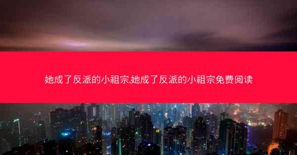 她成了反派的小祖宗,她成了反派的小祖宗免费阅读