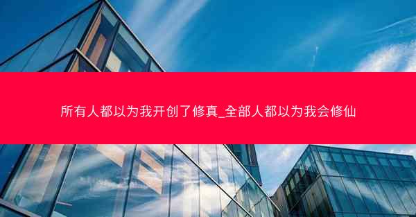 所有人都以为我开创了修真_全部人都以为我会修仙